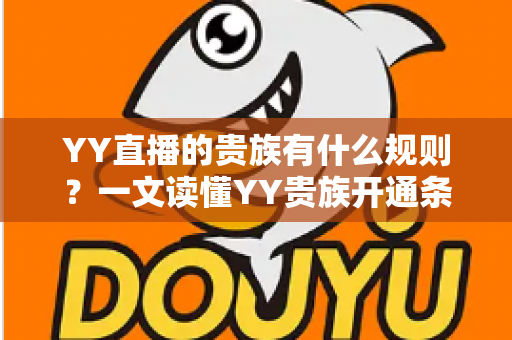 YY直播的贵族有什么规则？一文读懂YY贵族开通条件、等级特权与使用规范