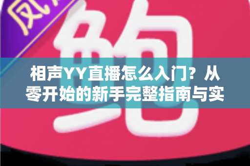 相声YY直播怎么入门?从零开始的新手完整指南与实操技巧 相声YY直播怎么入门?从零开始的新手完整指南与实操技巧