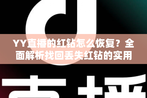YY直播的红钻怎么恢复？全面解析找回丢失红钻的实用方法与避坑指南
