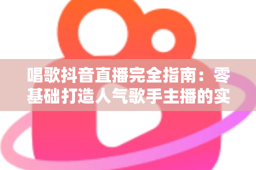 唱歌抖音直播完全指南:零基础打造人气歌手主播的实战宝典 唱歌抖音直播完全指南:零基础打造人气歌手主播的实战宝典
