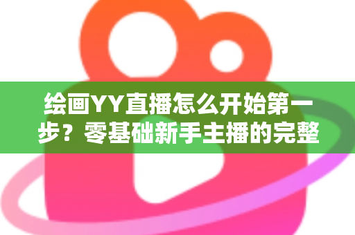 绘画YY直播怎么开始第一步？零基础新手主播的完整开播指南