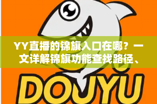 YY直播的锦旗入口在哪？一文详解锦旗功能查找路径、使用方法与常见问题