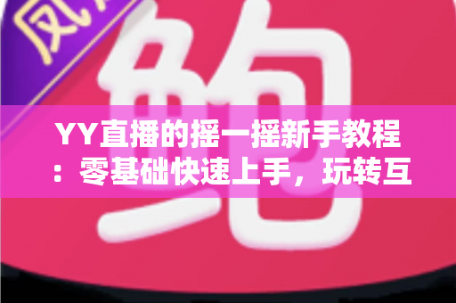 YY直播的摇一摇新手教程：零基础快速上手，玩转互动社交新体验