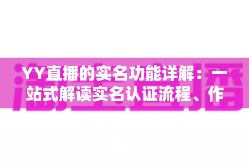YY直播的实名功能详解：一站式解读实名认证流程、作用与常见问题