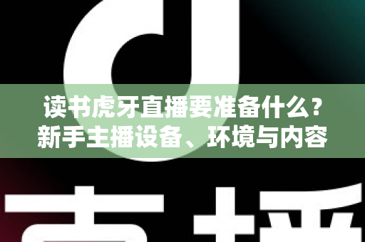 读书虎牙直播要准备什么？新手主播设备、环境与内容全攻略