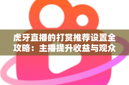 虎牙直播的打赏推荐设置全攻略：主播提升收益与观众优化体验的必备指南
