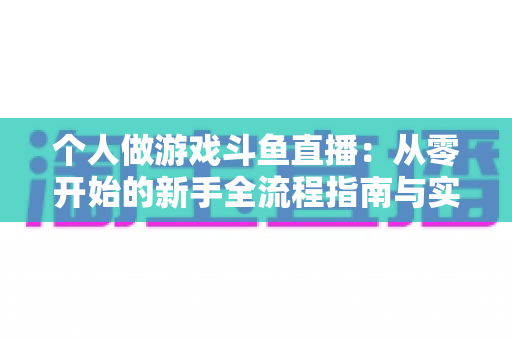 个人做游戏斗鱼直播：从零开始的新手全流程指南与实战技巧