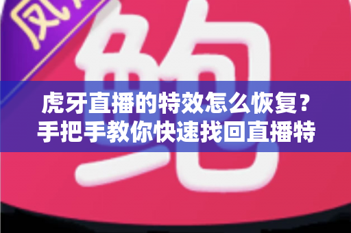 虎牙直播的特效怎么恢复？手把手教你快速找回直播特效的完整攻略
