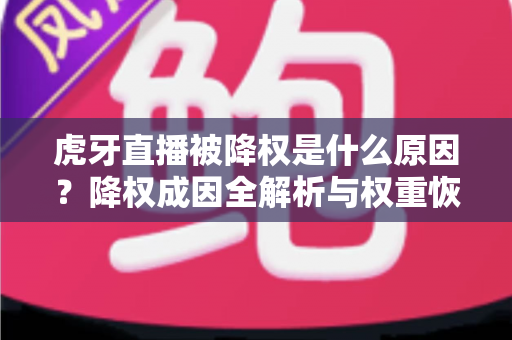 虎牙直播被降权是什么原因？降权成因全解析与权重恢复实用指南