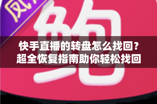 快手直播的转盘怎么找回?超全恢复指南助你轻松找回转盘功能 快手直播的转盘怎么找回?超全恢复指南助你轻松找回转盘功能