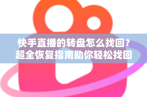 快手直播的转盘怎么找回？超全恢复指南助你轻松找回转盘功能