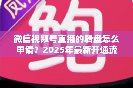 微信视频号直播的转盘怎么申请?2025年最新开通流程与玩法技巧全解析 微信视频号直播的转盘怎么申请?2025年最新开通流程与玩法技巧全解析