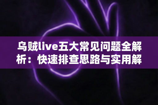 乌贼live五大常见问题全解析:快速排查思路与实用解决方案一站式指南 乌贼live五大常见问题全解析:快速排查思路与实用解决方案一站式指南