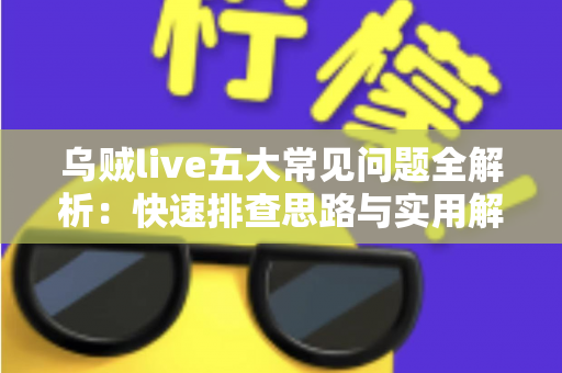 乌贼live五大常见问题全解析:快速排查思路与实用解决方案一站式指南 乌贼live五大常见问题全解析:快速排查思路与实用解决方案一站式指南