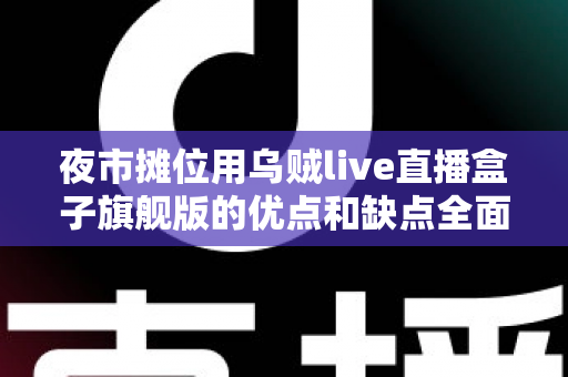 夜市摊位用乌贼live直播盒子旗舰版的优点和缺点全面解析:摆摊带货直播设备深度测评指南 夜市摊位用乌贼live直播盒子旗舰版的优点和缺点全面解析:摆摊带货直播设备深度测评指南