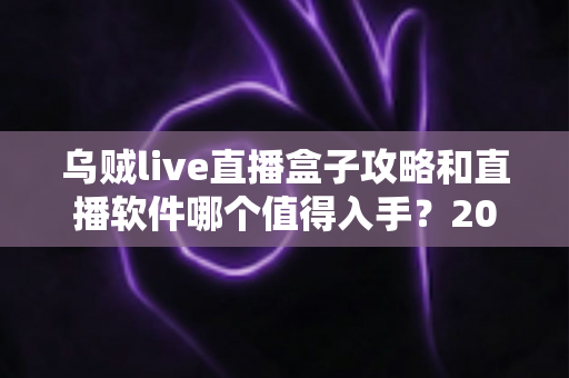 乌贼live直播盒子攻略和直播软件哪个值得入手？2025直播工具选购与实战全指南