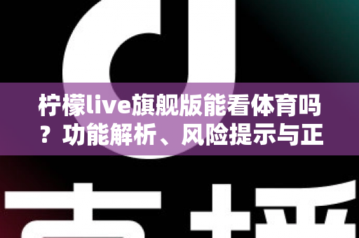 柠檬live旗舰版能看体育吗？功能解析、风险提示与正版观赛全攻略