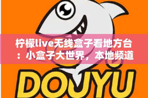 柠檬live无线盒子看地方台：小盒子大世界，本地频道轻松一手掌握