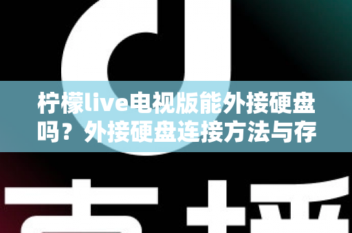 柠檬live电视版能外接硬盘吗？外接硬盘连接方法与存储扩展全攻略