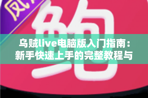 乌贼live电脑版入门指南:新手快速上手的完整教程与实用技巧分享 乌贼live电脑版入门指南:新手快速上手的完整教程与实用技巧分享