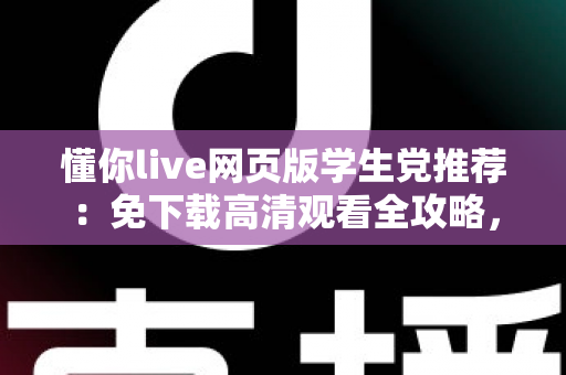 懂你live网页版学生党推荐:免下载高清观看全攻略,宿舍教室随时畅享精彩直播 懂你live网页版学生党推荐:免下载高清观看全攻略,宿舍教室随时畅享精彩直播